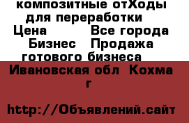 композитные отХоды для переработки  › Цена ­ 100 - Все города Бизнес » Продажа готового бизнеса   . Ивановская обл.,Кохма г.